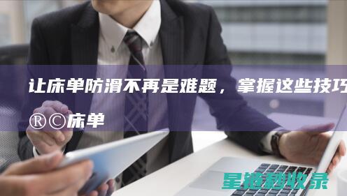 让床单防滑不再是难题，掌握这些技巧吧 (让床单防滑不滑的方法)