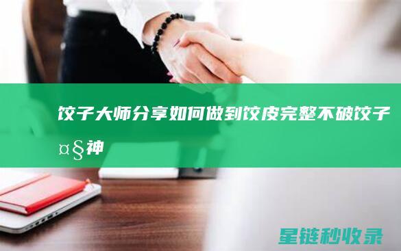 饺子大师分享：如何做到饺皮完整不破 (饺子大神)